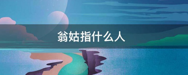 翁姑指什么人 翁姑是什么意思