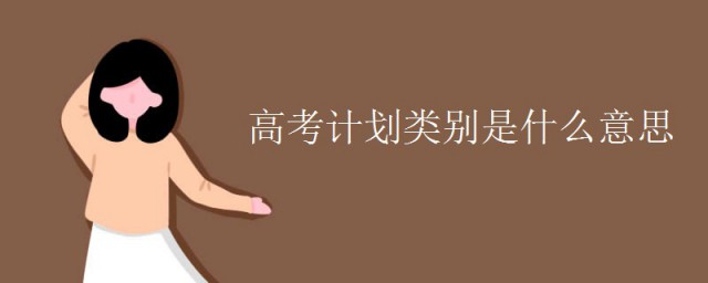 高考计划类别是什么意思 高考计划类别的意思介绍