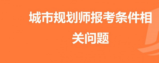 城乡规划师报考条件与要求 城乡规划师报考条件与要求介绍