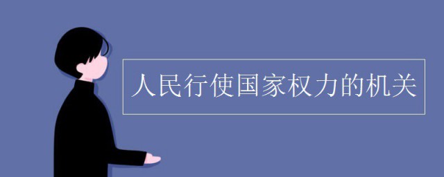 人民行使国家权力的机关是什么 国家权力机关是指什么