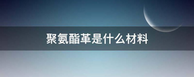 聚氨酯革是什么材料 聚氨酯革的材质简介