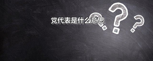 党代表是什么意思 网络名词党代表是什么梗