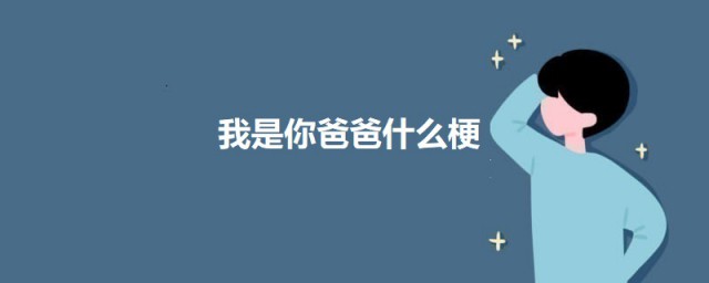 我是你爸爸什么梗 我是你爸爸意思简介