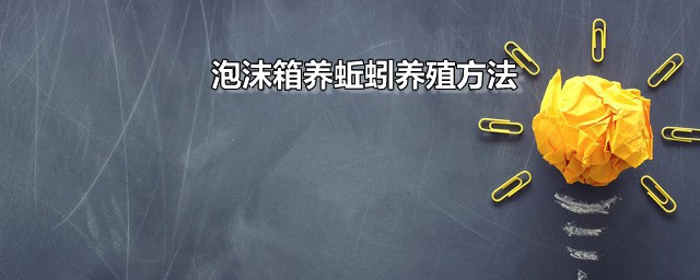 泡沫箱养蚯蚓养殖方式 泡沫箱养蚯蚓怎么通气