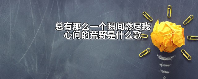 总有那么一个瞬间燃尽我心间的荒野是什么歌 演唱者是谁