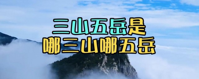 三山五岳指那些他们的地理位置在哪 三山五岳指哪些地理位置都在哪里