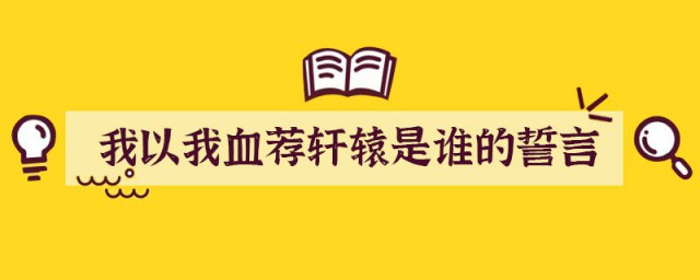 我以我血荐轩辕是谁的誓言 我以我血荐轩辕表达了什么感情