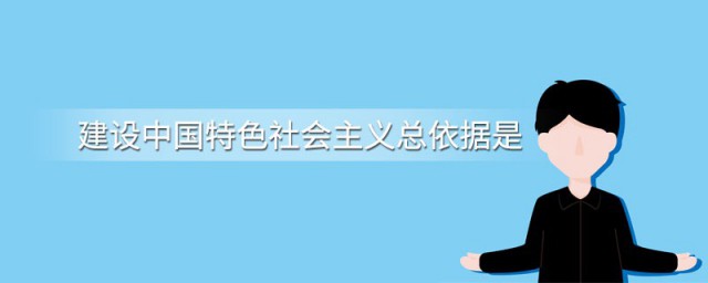 建设中国特色社会主义总依据 建设中国特色社会主义总依据是什么