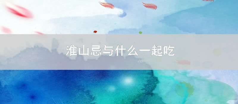 淮山忌与什么一起吃