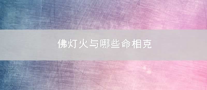 佛灯火与哪些命相克