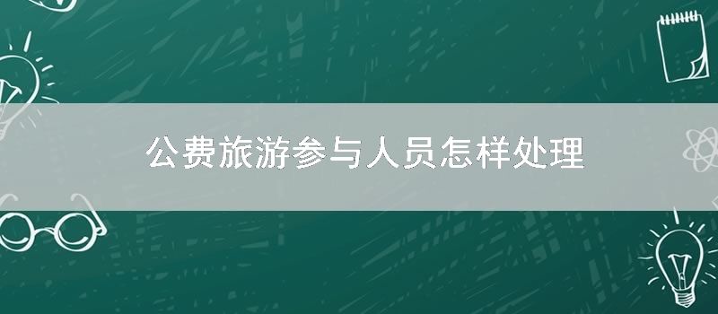 公费旅游参与人员如何处理