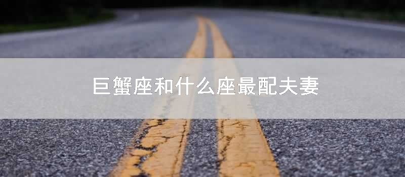 巨蟹座和什么座最配夫妻