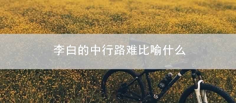 李白的中行路难比喻什么