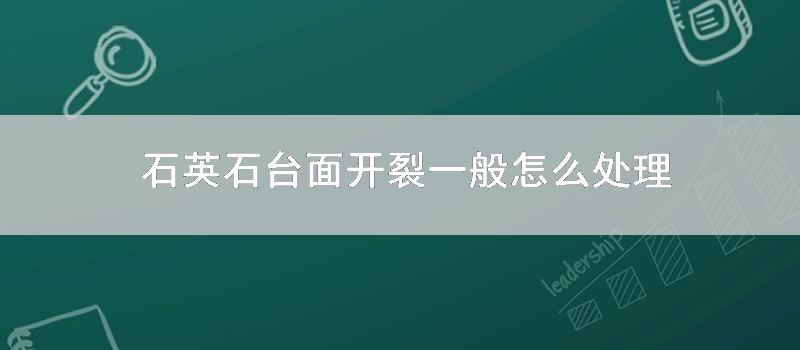 石英石台面开裂一般怎样处理