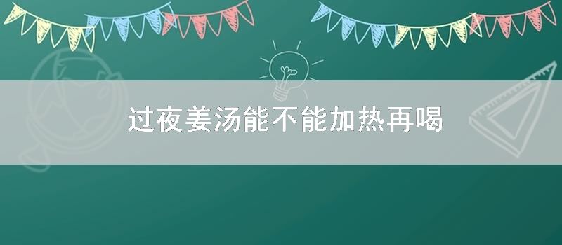 过夜姜汤能不能加热再喝