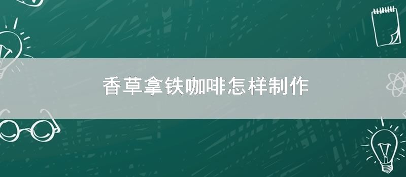 香草拿铁咖啡如何制作