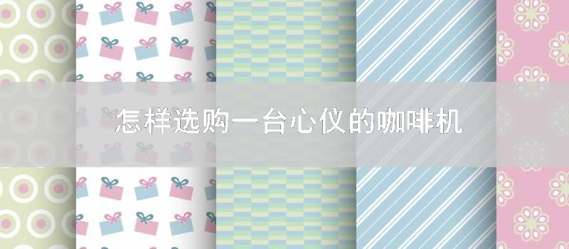 怎样选购一台心仪的咖啡机