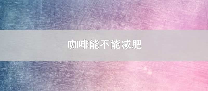 咖啡能不能减肥
