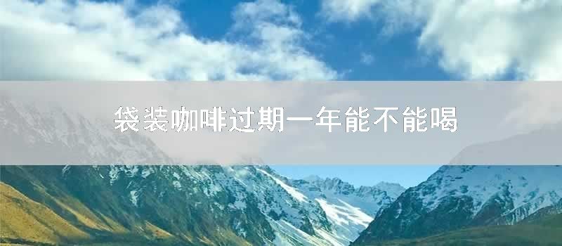 袋装咖啡过期一年能不能喝