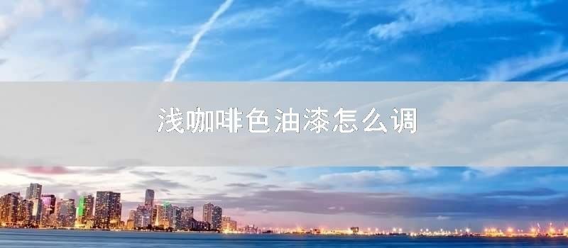 浅咖啡色油漆怎样调