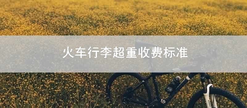 火车行李超重收费标准