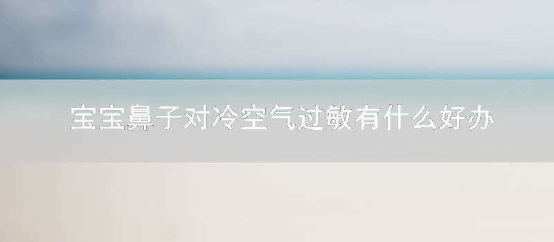 宝宝鼻子对冷空气过敏有什么好办法