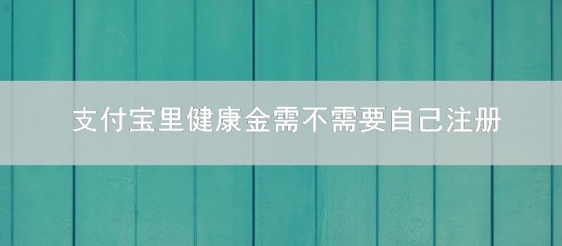 支付宝里健康金需不需要自己注册