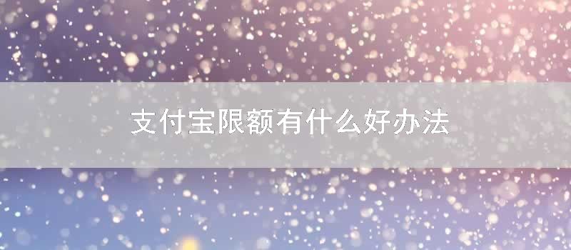 支付宝限额有什么好办法
