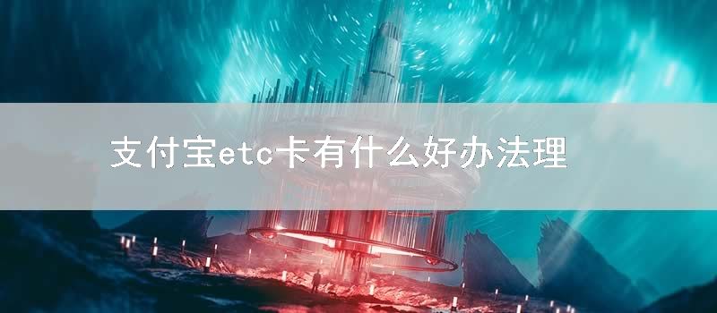 支付宝etc卡有什么好要领理