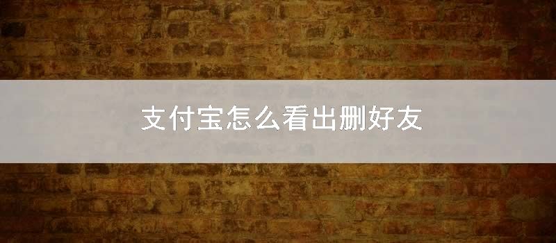 支付宝如何看出删好友