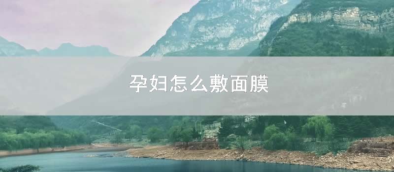 孕妇怎么敷面膜
