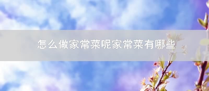 如何做家常菜呢 家常菜有哪些