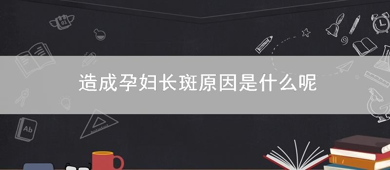 造成孕妇长斑原因是什么呢