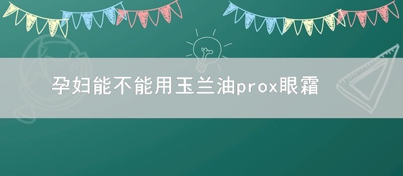 孕妇能不能用玉兰油prox眼霜