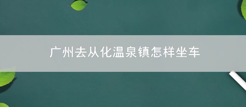 广州去从化温泉镇怎样坐车