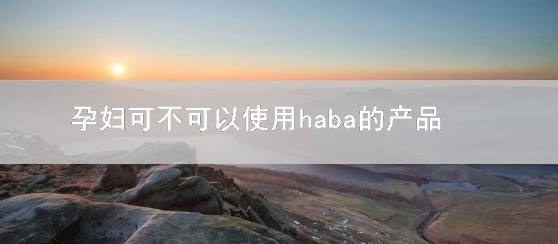 孕妇可不可以使用haba的产品