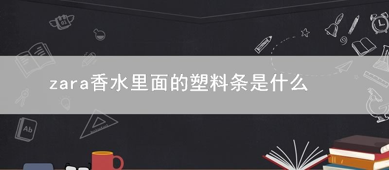 zara香水里面的塑料条是什么东西