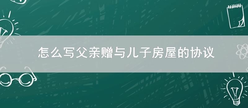 怎么写父亲赠与儿子房屋的协议