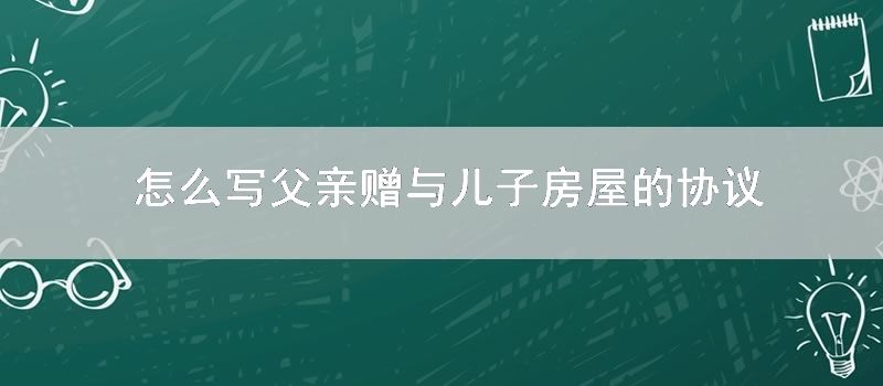 怎样写父亲赠与儿子房屋的协议