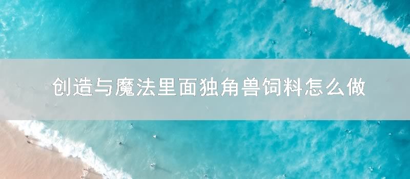 创造与魔法里面独角兽饲料怎样做