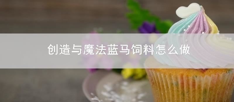 创造与魔法蓝马饲料如何做