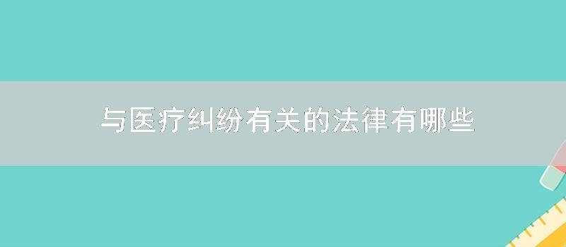 与医疗纠纷有关的法律有哪些