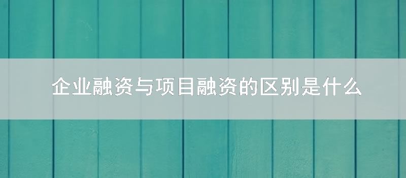 企业融资与项目融资的区别是什么