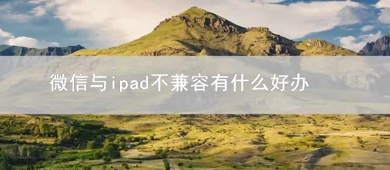 微信与ipad不兼容有什么好方法