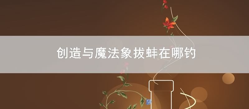 创造与魔法象拔蚌在哪钓