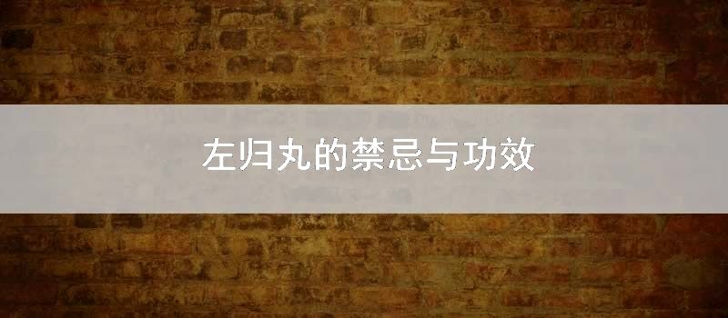 左归丸的忌讳与功效