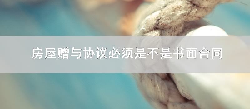 房屋赠与协议必须是不是书面合同
