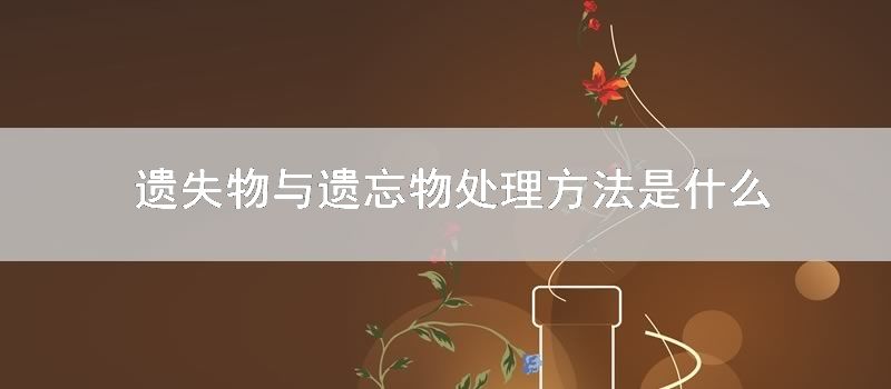 遗失物与遗忘物处理方法是什么
