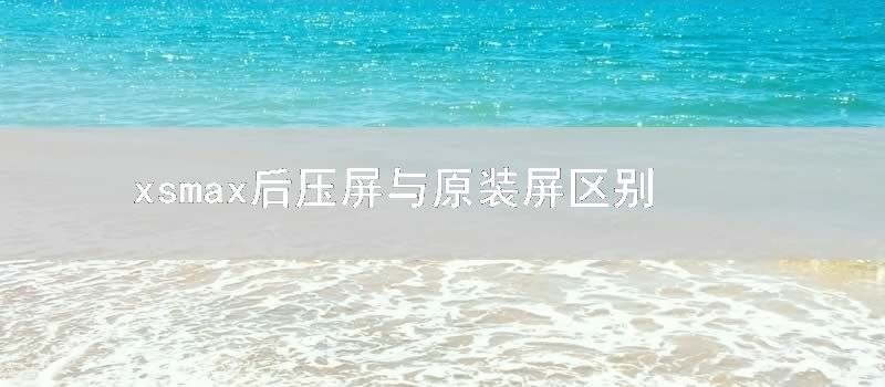 xsmax后压屏与原装屏区别