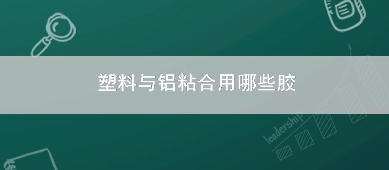 塑料与铝粘合用哪些胶